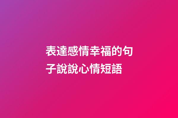 表達感情幸福的句子說說心情短語