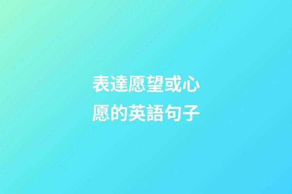 表達愿望或心愿的英語句子