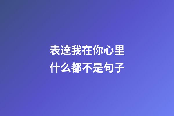表達我在你心里什么都不是句子