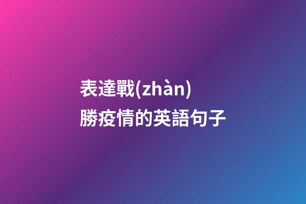 表達戰(zhàn)勝疫情的英語句子
