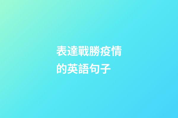 表達戰勝疫情的英語句子