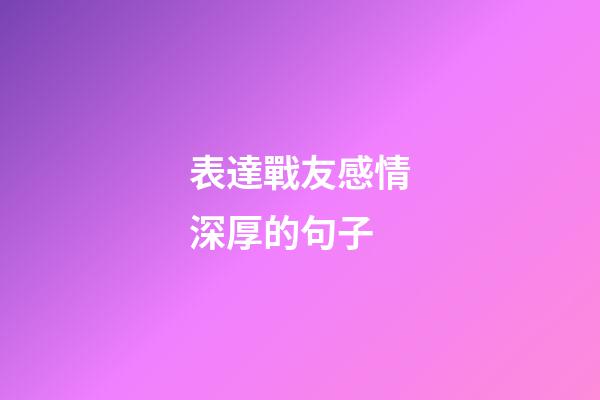表達戰友感情深厚的句子
