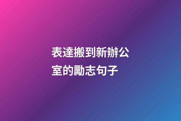 表達搬到新辦公室的勵志句子
