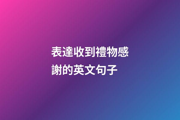 表達收到禮物感謝的英文句子