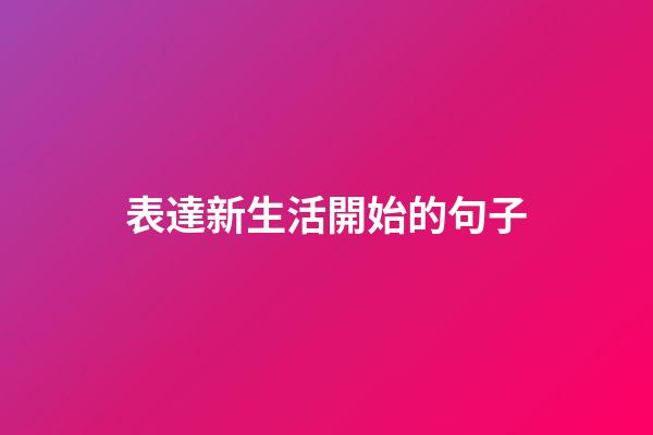 表達新生活開始的句子