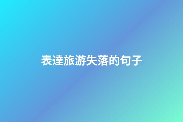 表達旅游失落的句子