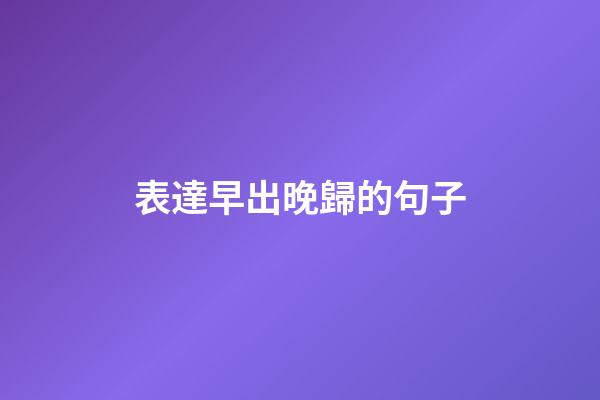 表達早出晚歸的句子