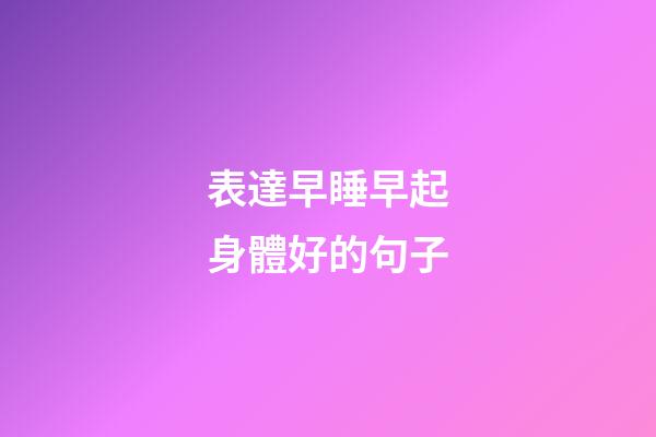 表達早睡早起身體好的句子