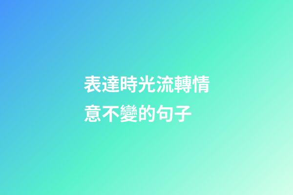 表達時光流轉情意不變的句子
