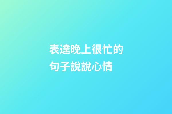表達晚上很忙的句子說說心情