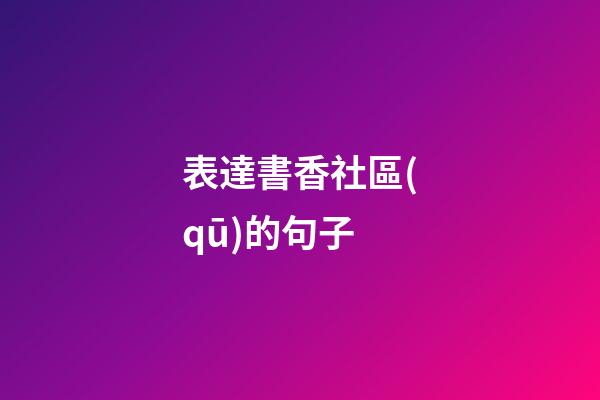 表達書香社區(qū)的句子