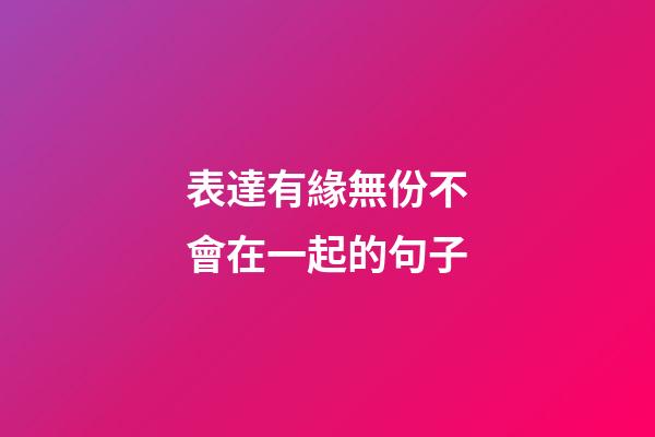 表達有緣無份不會在一起的句子