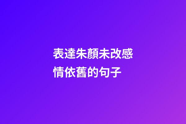 表達朱顏未改感情依舊的句子