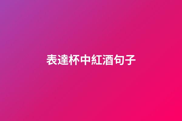 表達杯中紅酒句子
