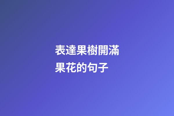 表達果樹開滿果花的句子