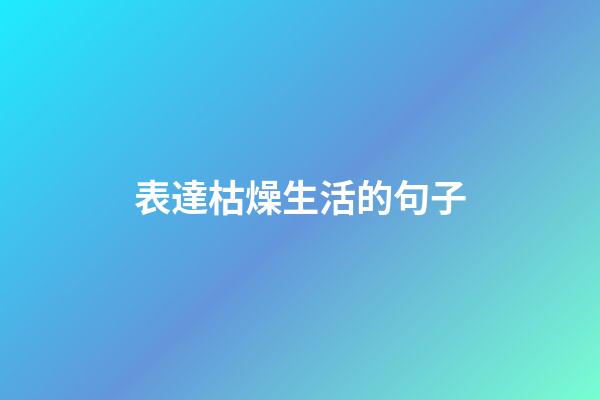 表達枯燥生活的句子