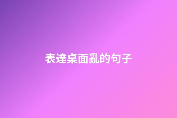 表達桌面亂的句子