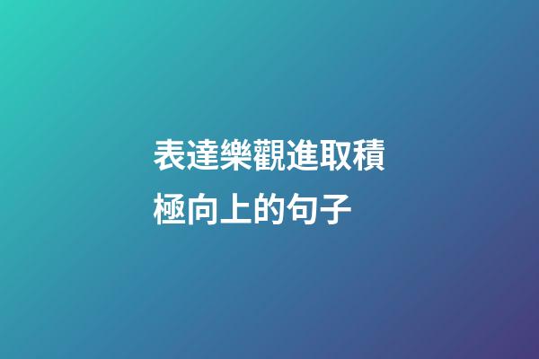 表達樂觀進取積極向上的句子