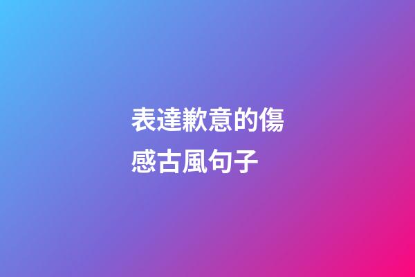 表達歉意的傷感古風句子