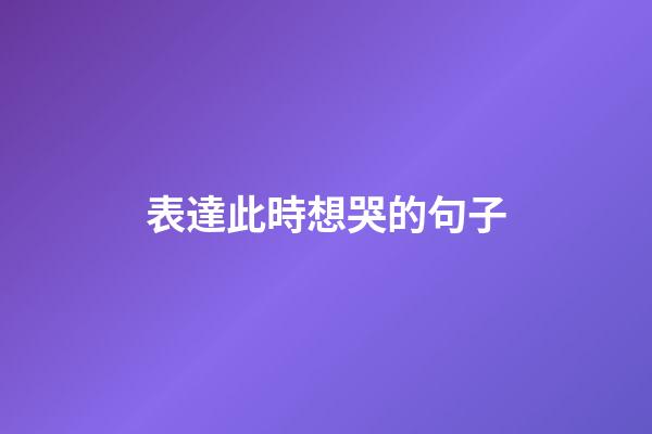 表達此時想哭的句子