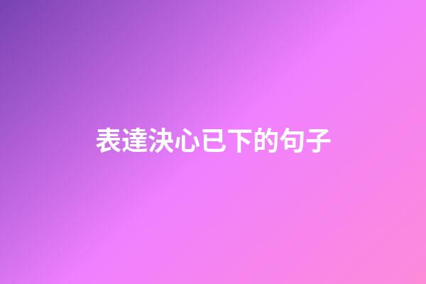 表達決心已下的句子