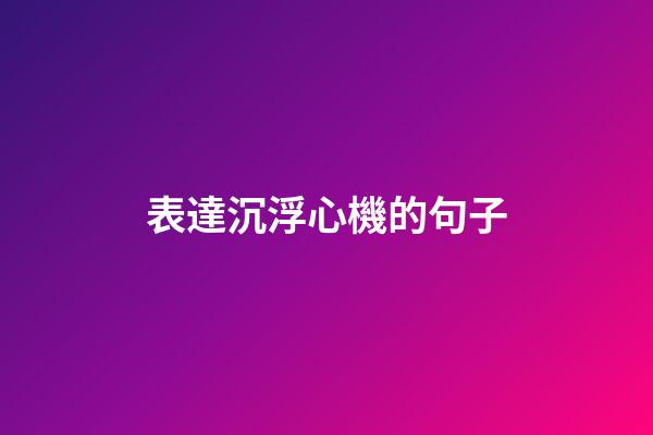 表達沉浮心機的句子