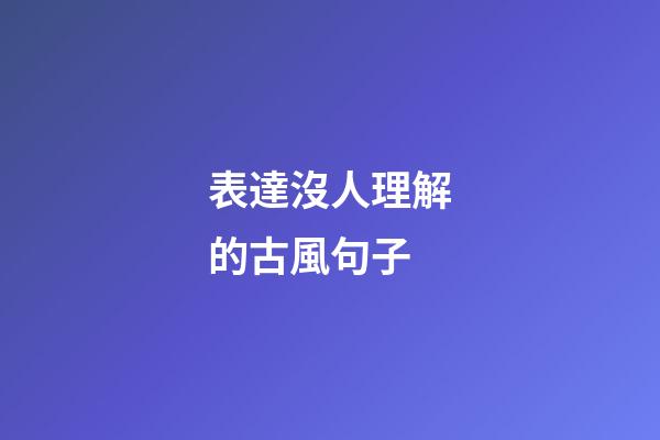 表達沒人理解的古風句子