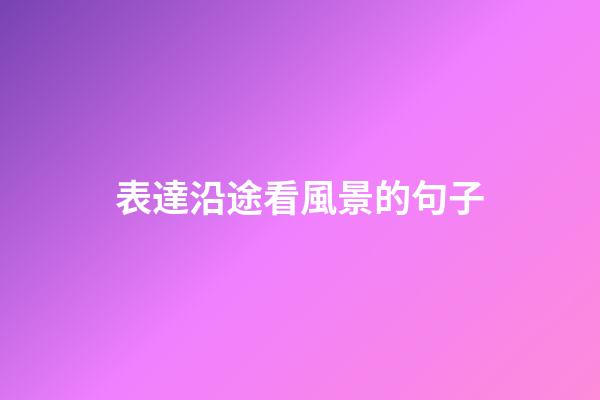 表達沿途看風景的句子