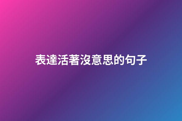 表達活著沒意思的句子