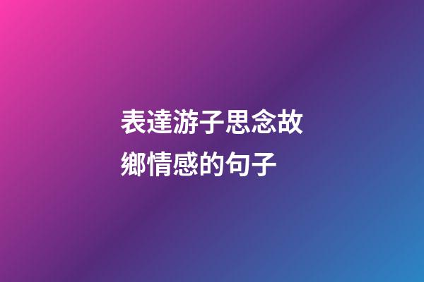 表達游子思念故鄉情感的句子