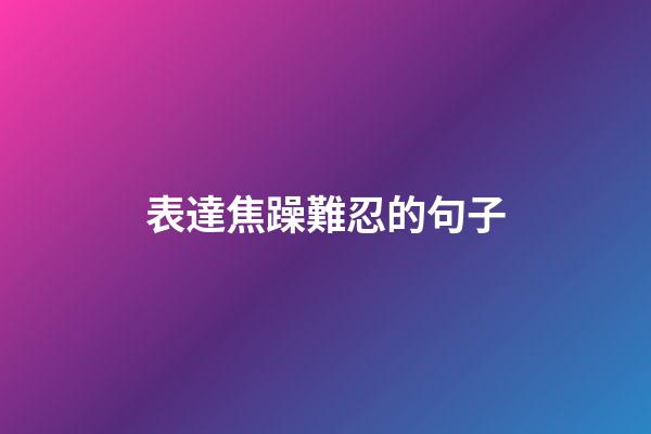 表達焦躁難忍的句子