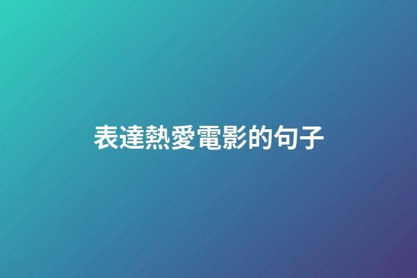 表達熱愛電影的句子