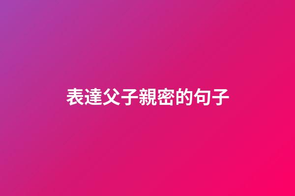 表達父子親密的句子