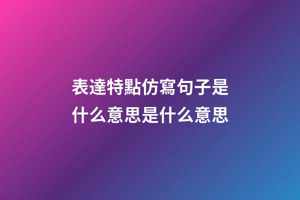 表達特點仿寫句子是什么意思是什么意思