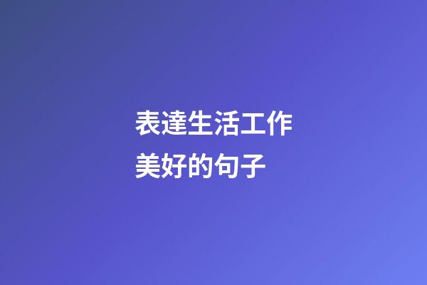 表達生活工作美好的句子
