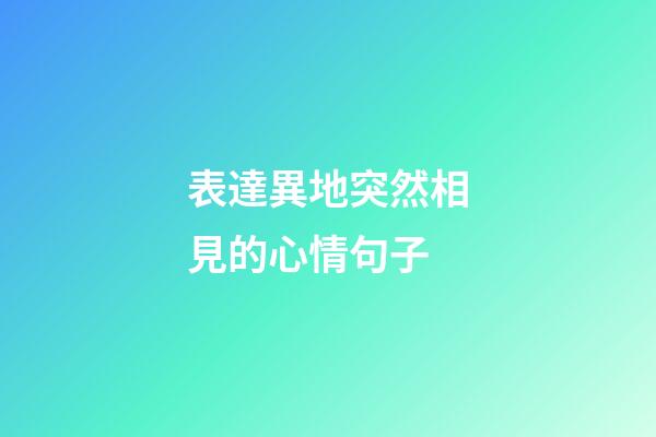 表達異地突然相見的心情句子