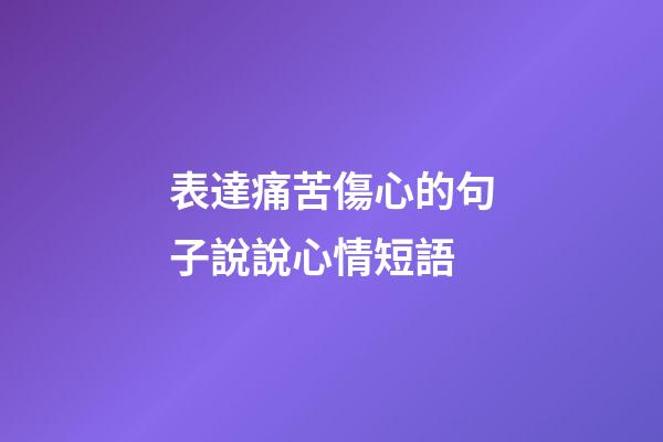 表達痛苦傷心的句子說說心情短語