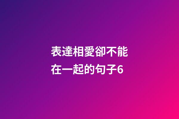 表達相愛卻不能在一起的句子6