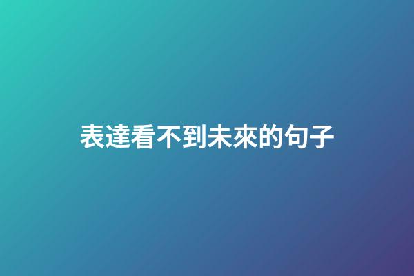 表達看不到未來的句子