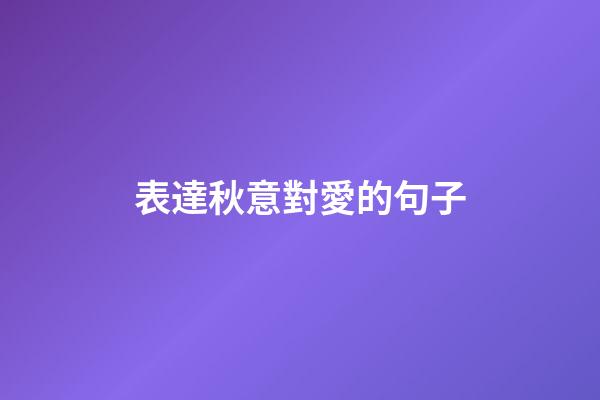 表達秋意對愛的句子
