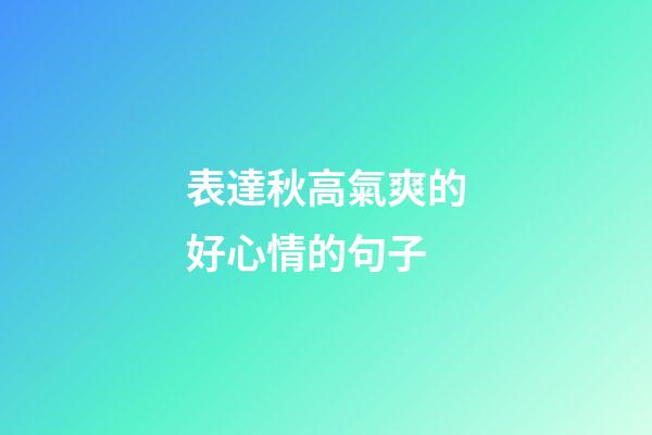 表達秋高氣爽的好心情的句子