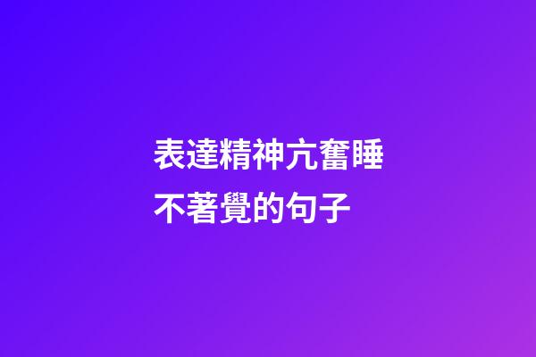 表達精神亢奮睡不著覺的句子