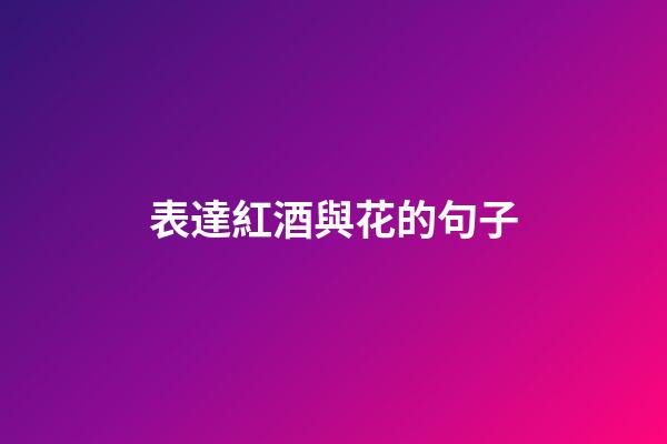 表達紅酒與花的句子