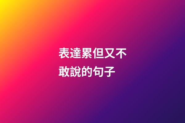 表達累但又不敢說的句子