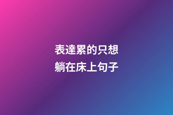 表達累的只想躺在床上句子