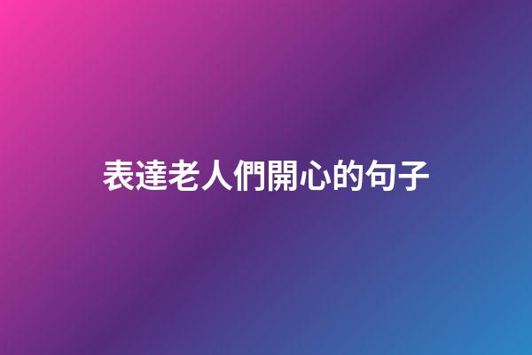 表達老人們開心的句子