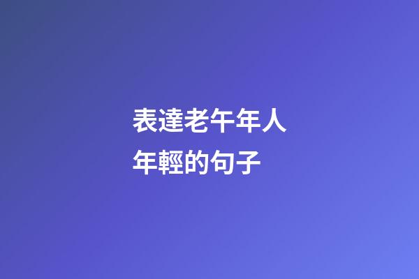 表達老午年人年輕的句子
