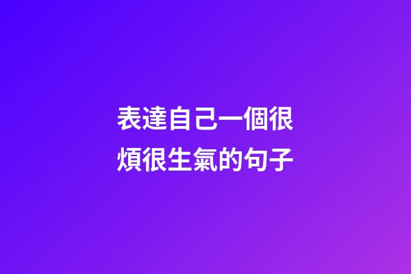 表達自己一個很煩很生氣的句子