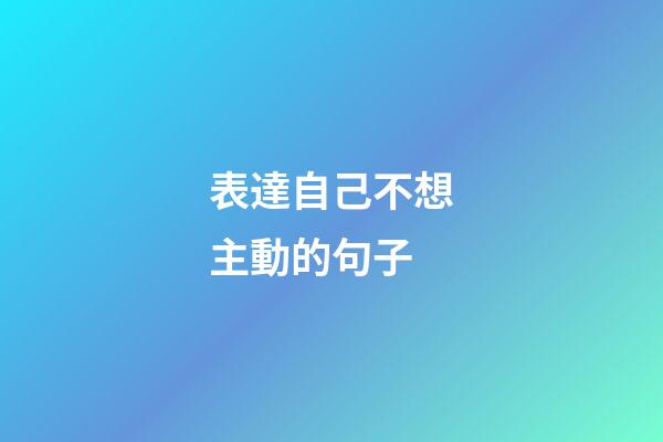 表達自己不想主動的句子