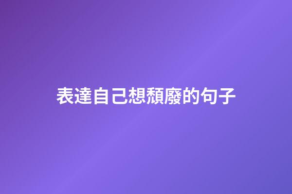 表達自己想頹廢的句子
